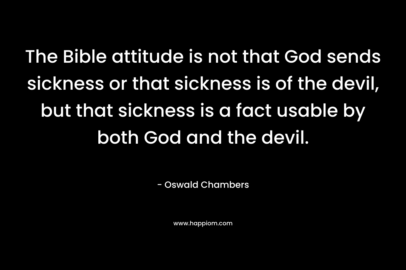 The Bible attitude is not that God sends sickness or that sickness is of the devil, but that sickness is a fact usable by both God and the devil.