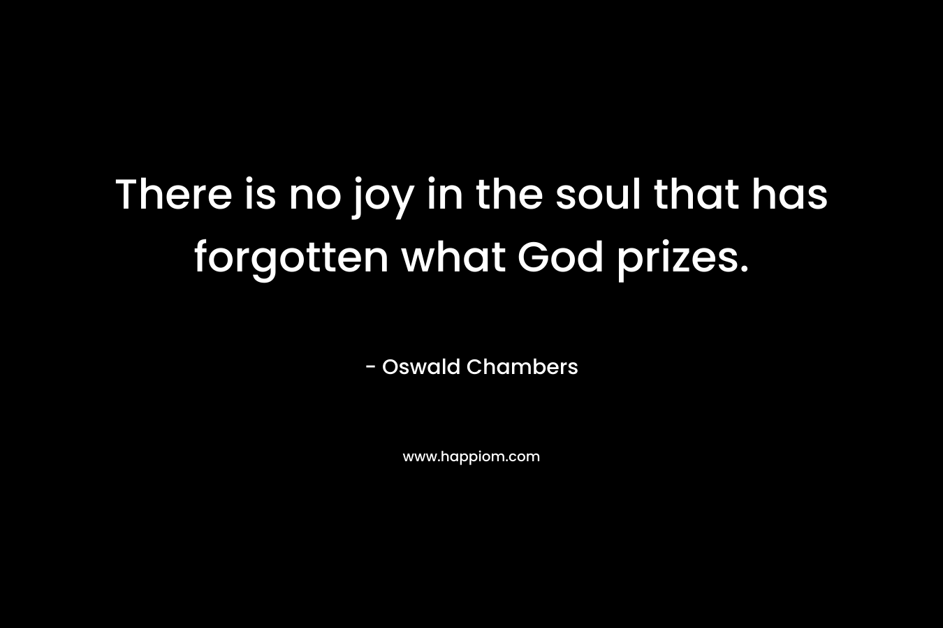 There is no joy in the soul that has forgotten what God prizes.