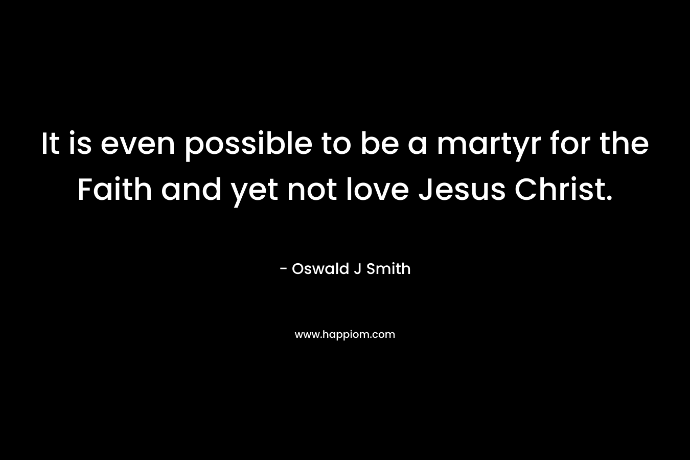 It is even possible to be a martyr for the Faith and yet not love Jesus Christ.
