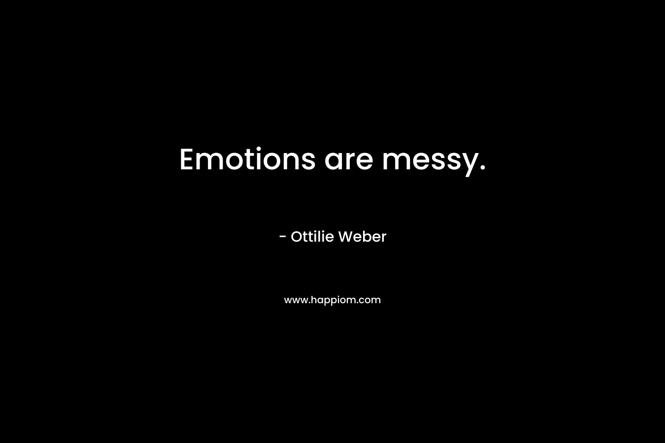 Emotions are messy. – Ottilie Weber
