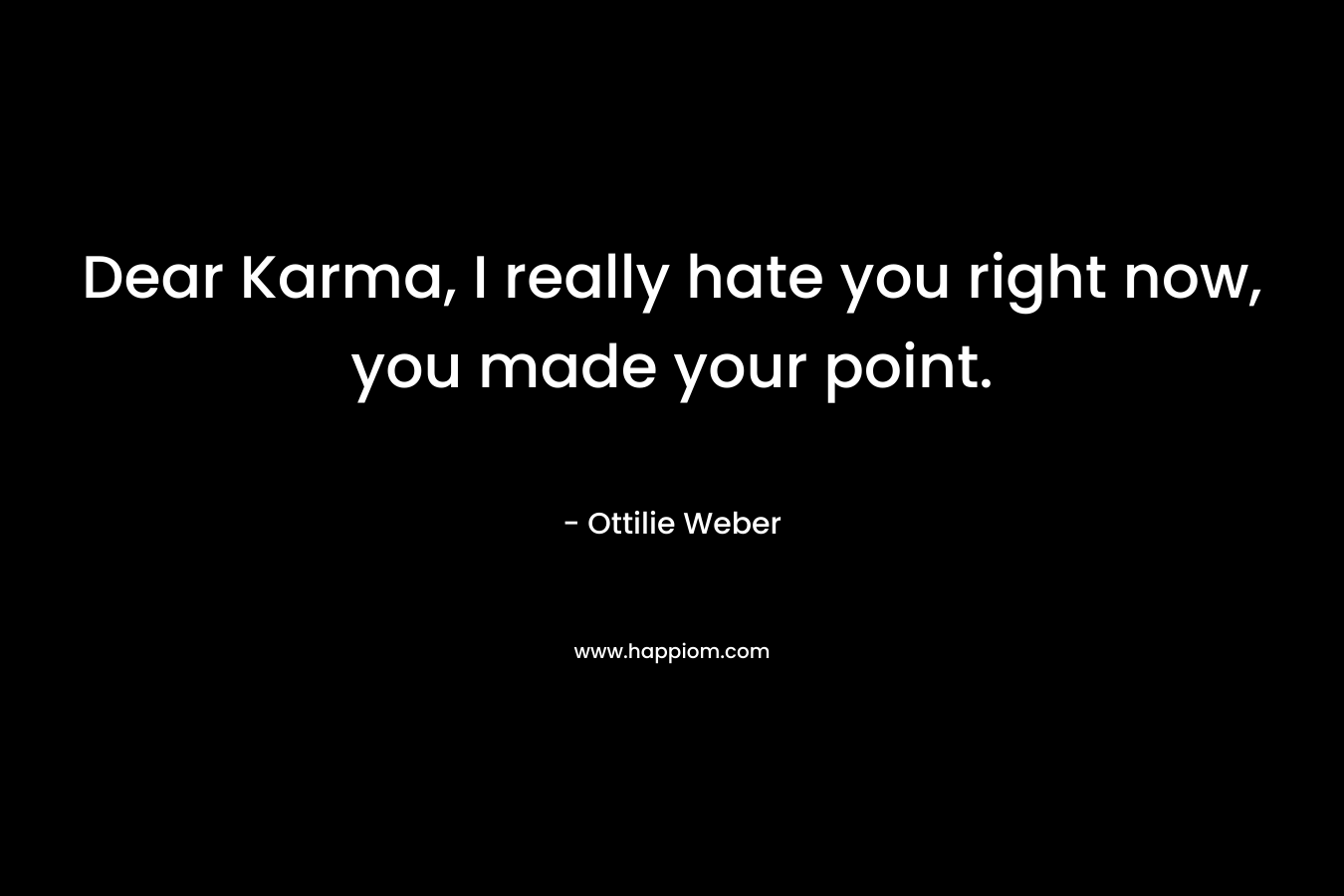 Dear Karma, I really hate you right now, you made your point. – Ottilie Weber