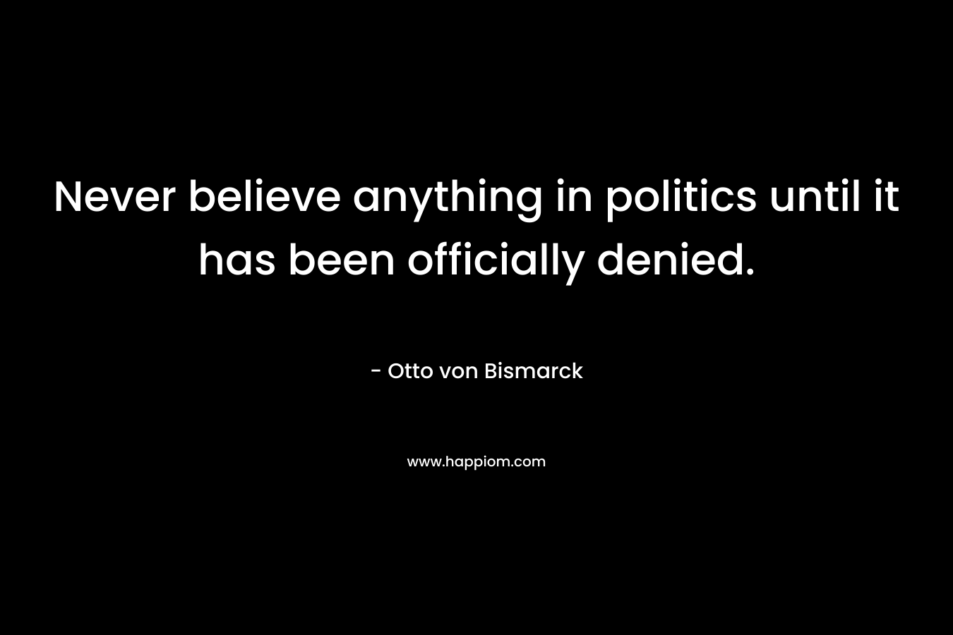 Never believe anything in politics until it has been officially denied.