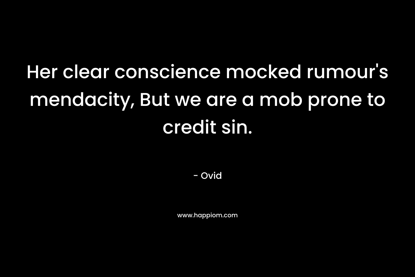 Her clear conscience mocked rumour’s mendacity, But we are a mob prone to credit sin. – Ovid
