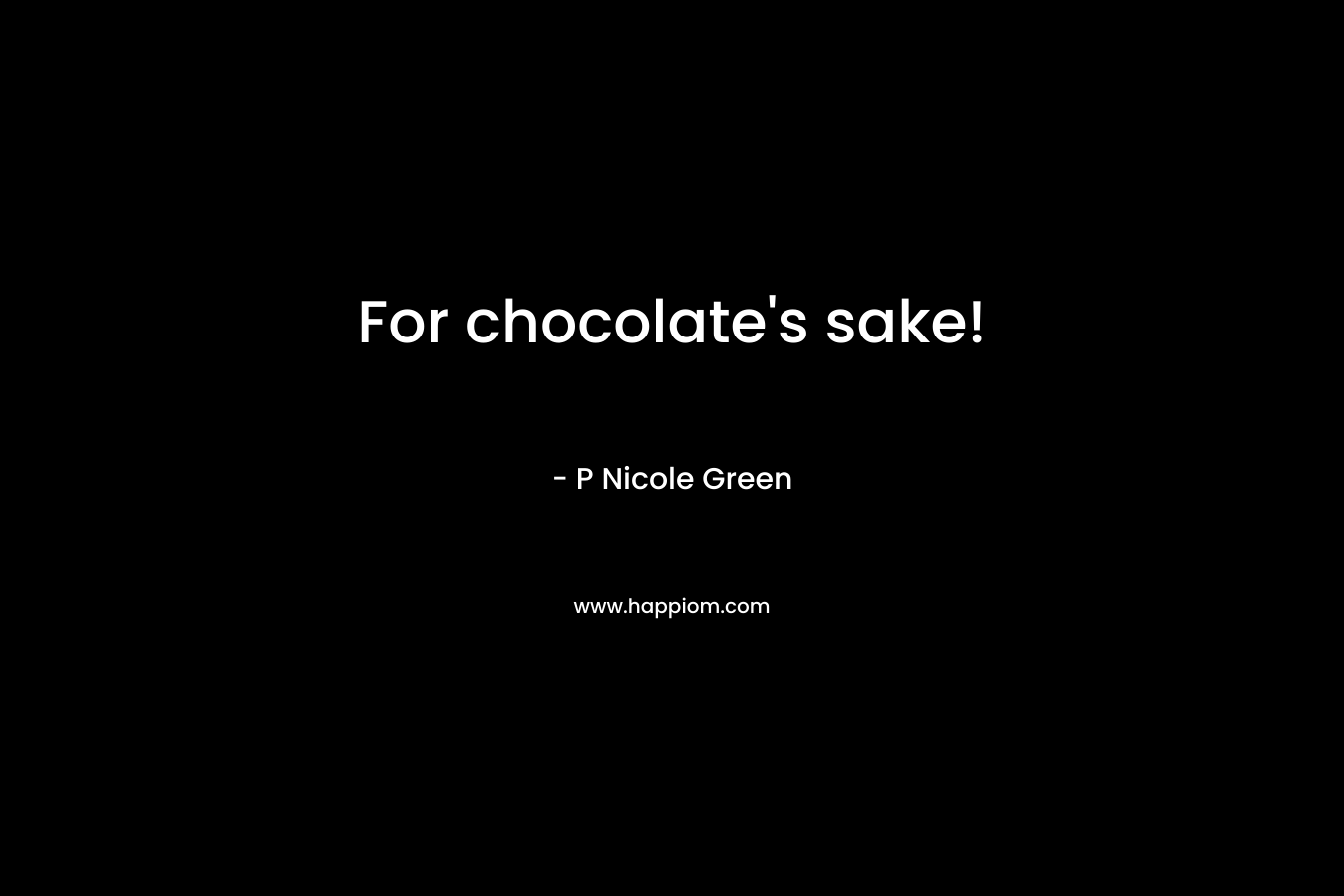 For chocolate’s sake! – P Nicole Green