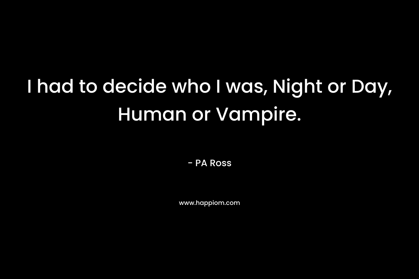 I had to decide who I was, Night or Day, Human or Vampire.