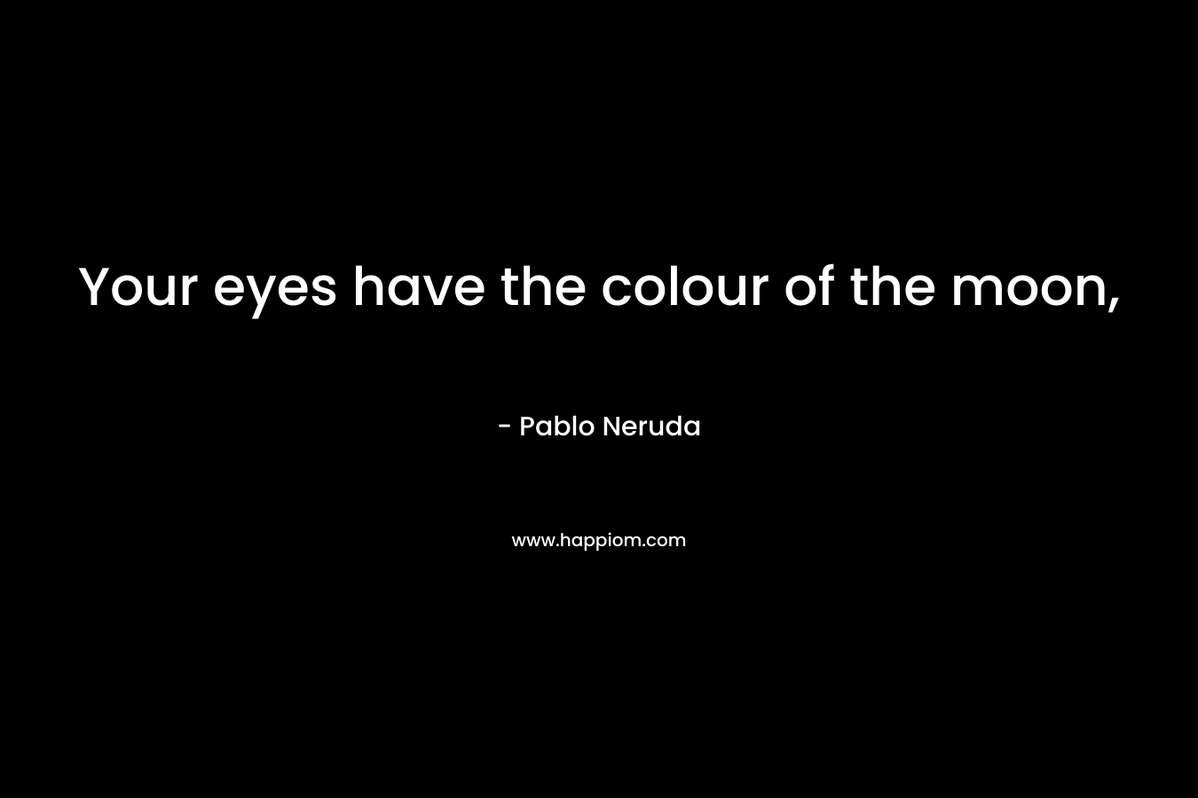 Your eyes have the colour of the moon, – Pablo Neruda