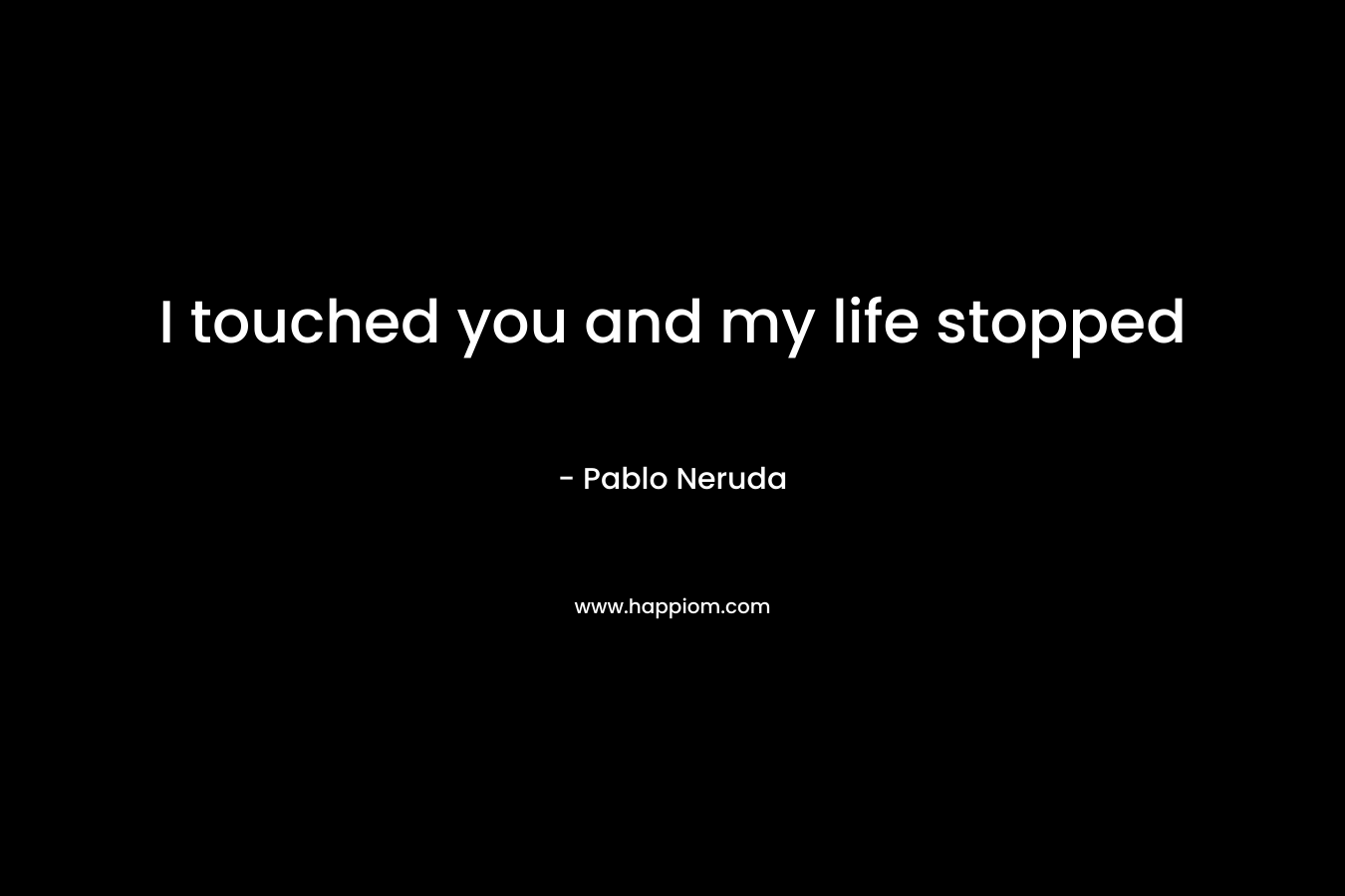 I touched you and my life stopped