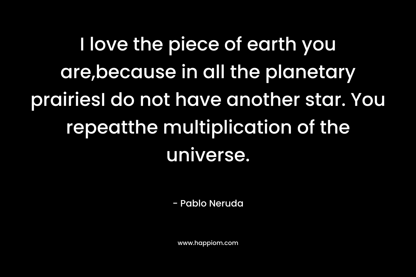 I love the piece of earth you are,because in all the planetary prairiesI do not have another star. You repeatthe multiplication of the universe.