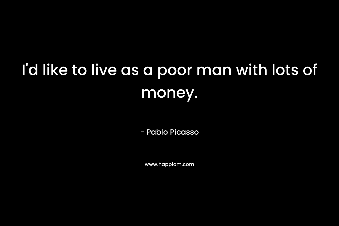 I'd like to live as a poor man with lots of money.