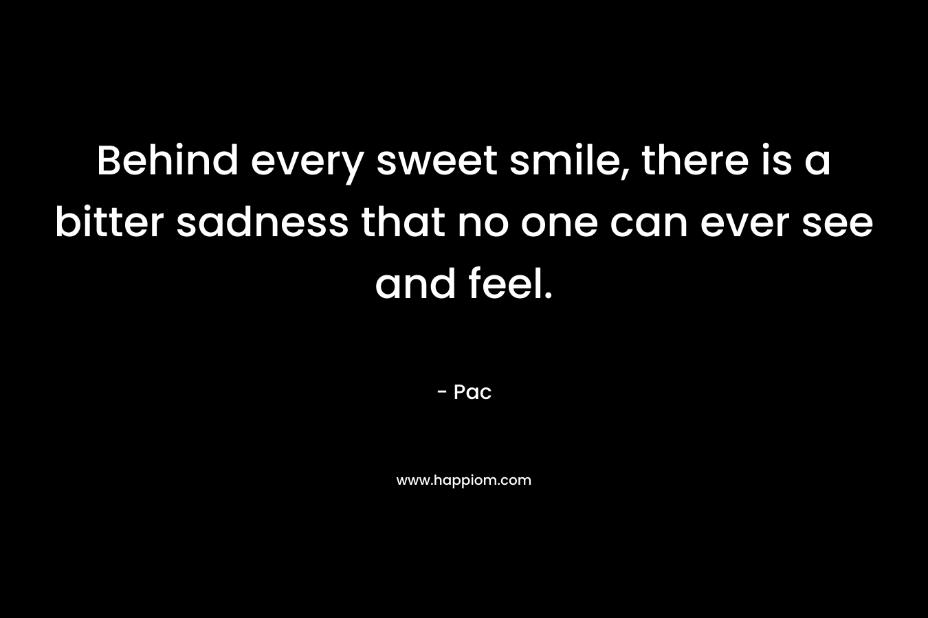 Behind every sweet smile, there is a bitter sadness that no one can ever see and feel.
