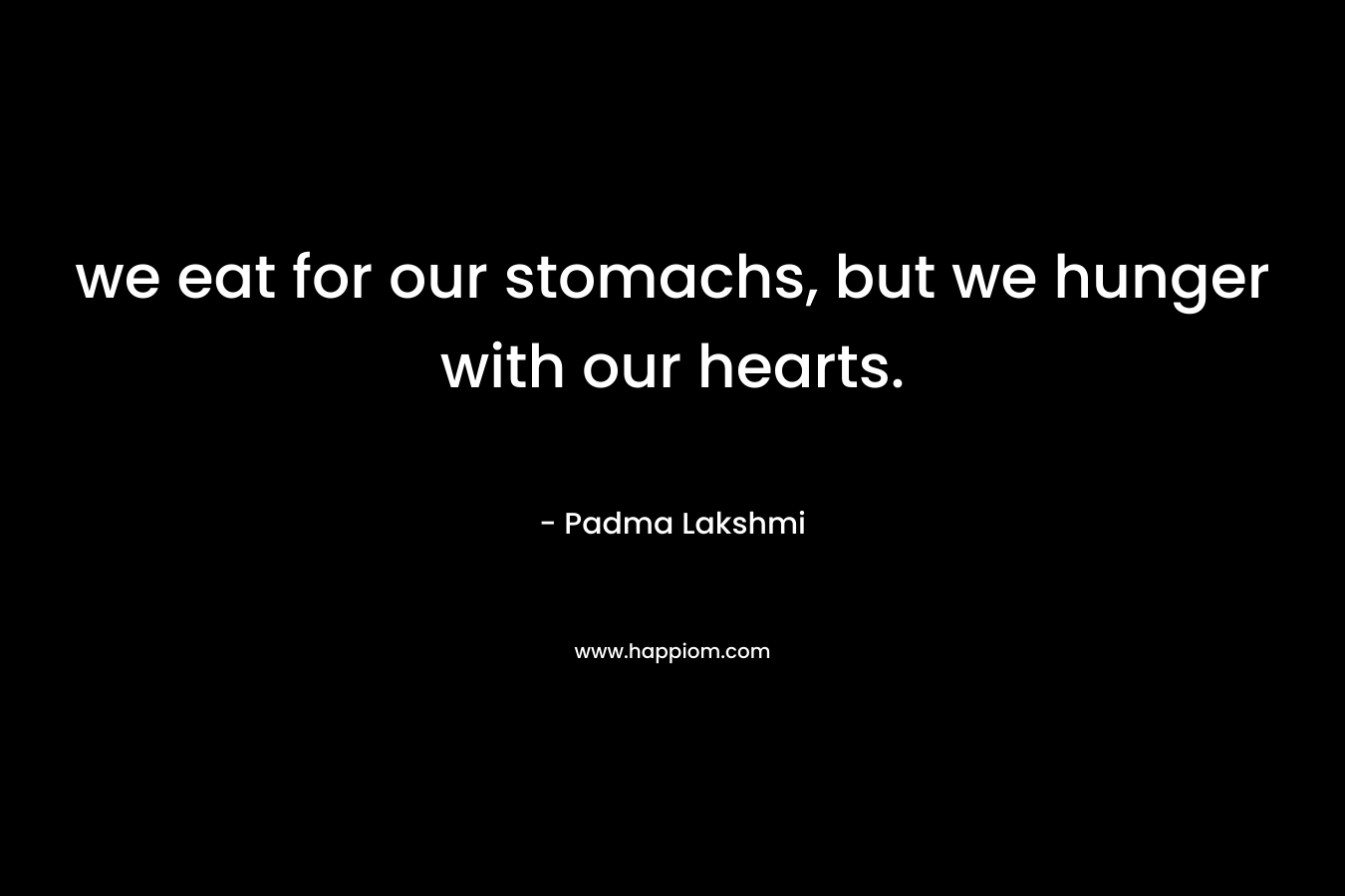 we eat for our stomachs, but we hunger with our hearts.
