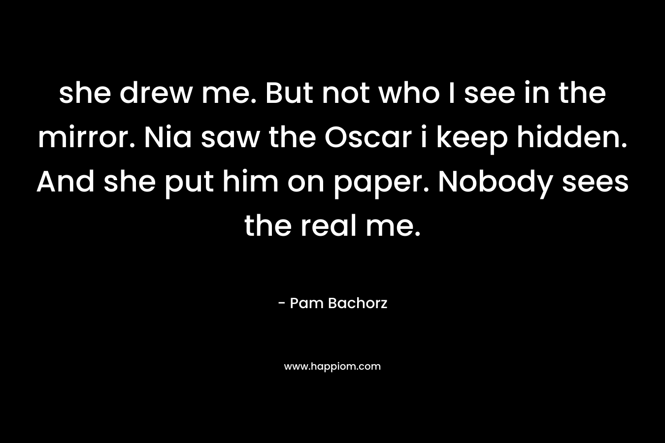 she drew me. But not who I see in the mirror. Nia saw the Oscar i keep hidden. And she put him on paper. Nobody sees the real me.