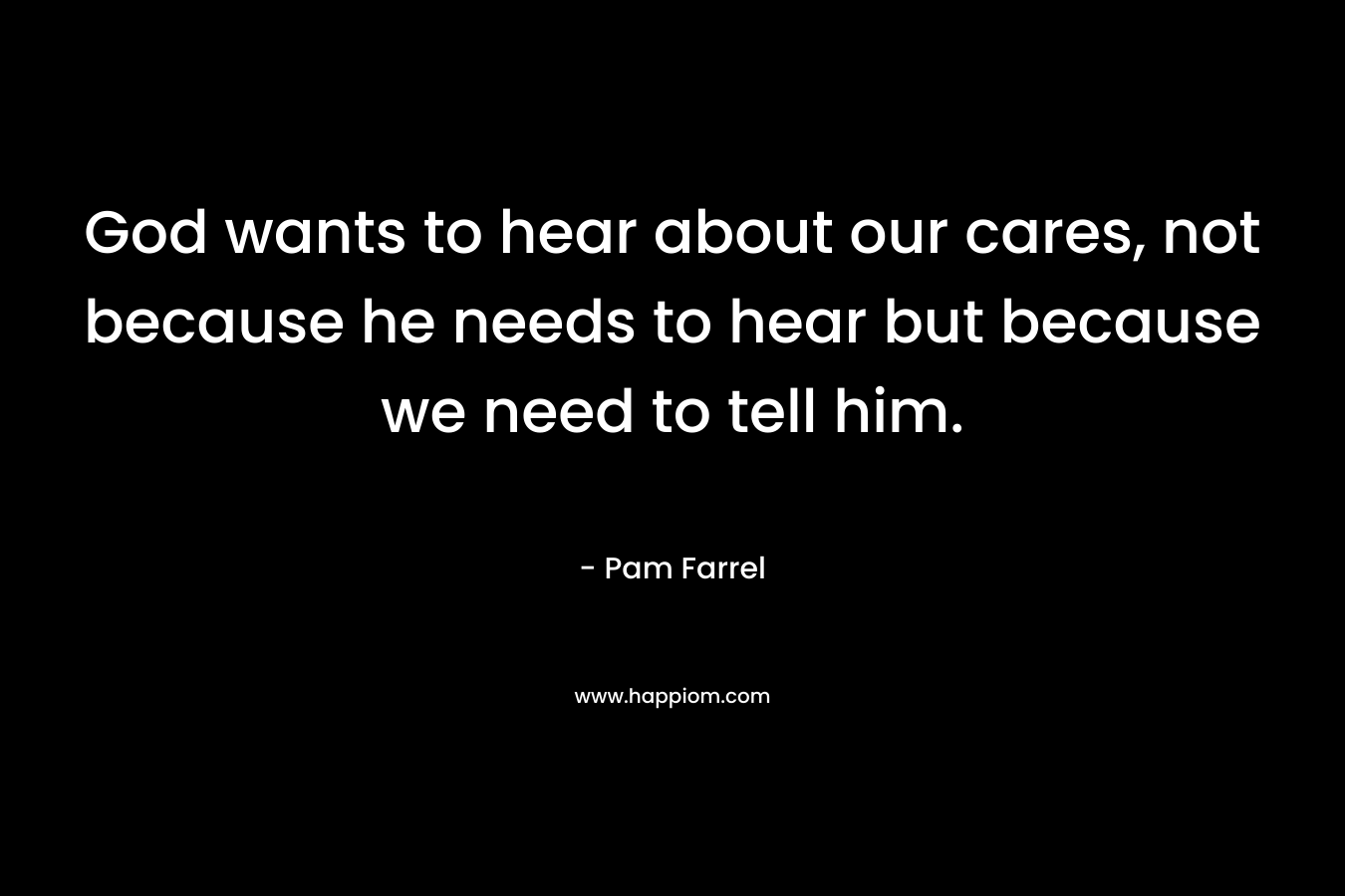 God wants to hear about our cares, not because he needs to hear but because we need to tell him.