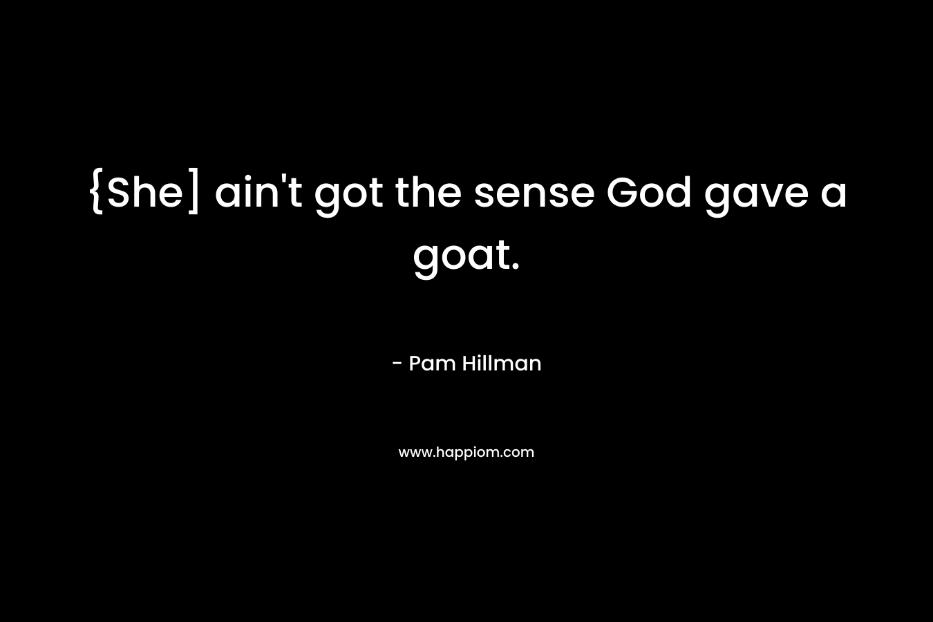 {She] ain't got the sense God gave a goat.