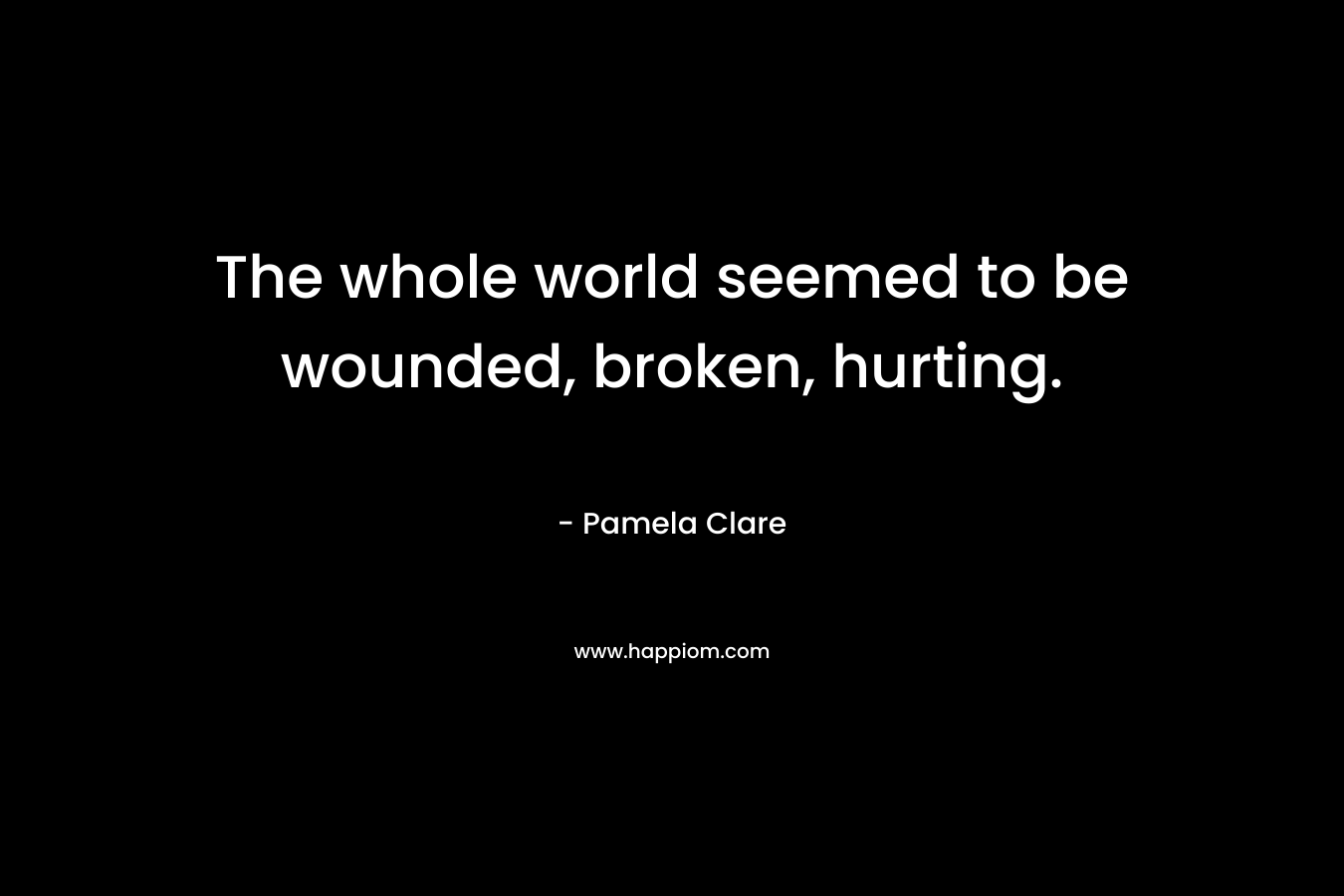 The whole world seemed to be wounded, broken, hurting.