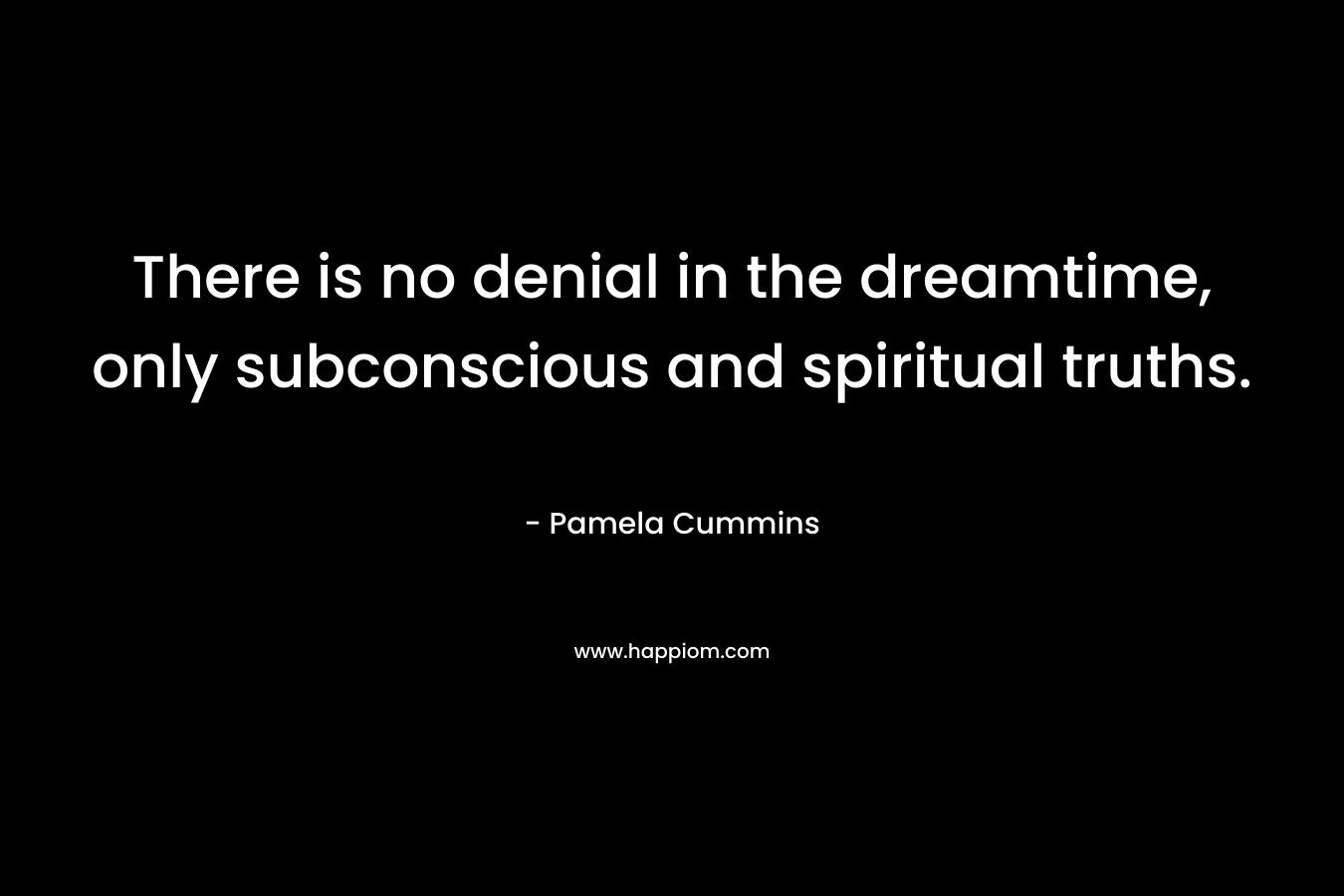 There is no denial in the dreamtime, only subconscious and spiritual truths.