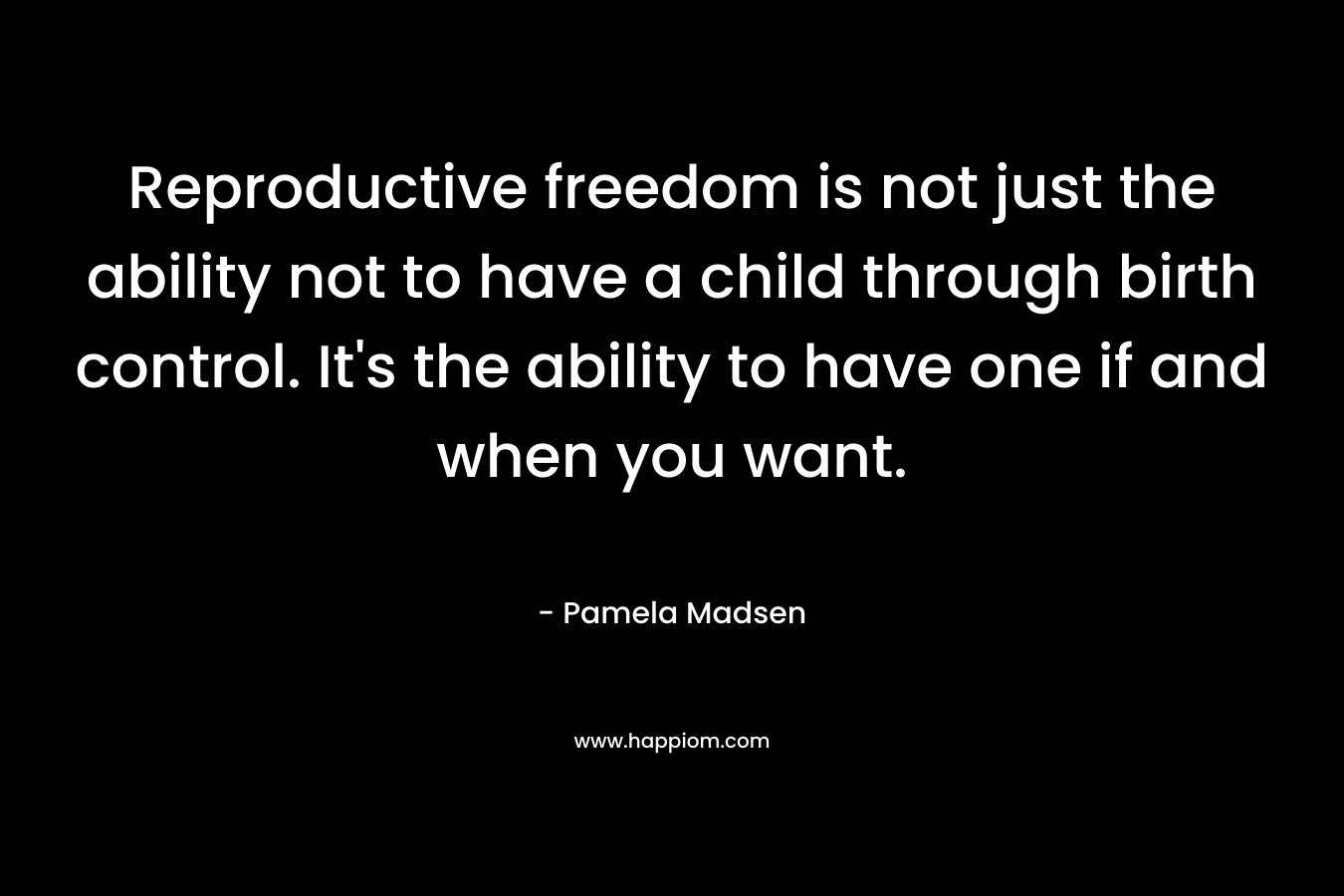 Reproductive freedom is not just the ability not to have a child through birth control. It's the ability to have one if and when you want.