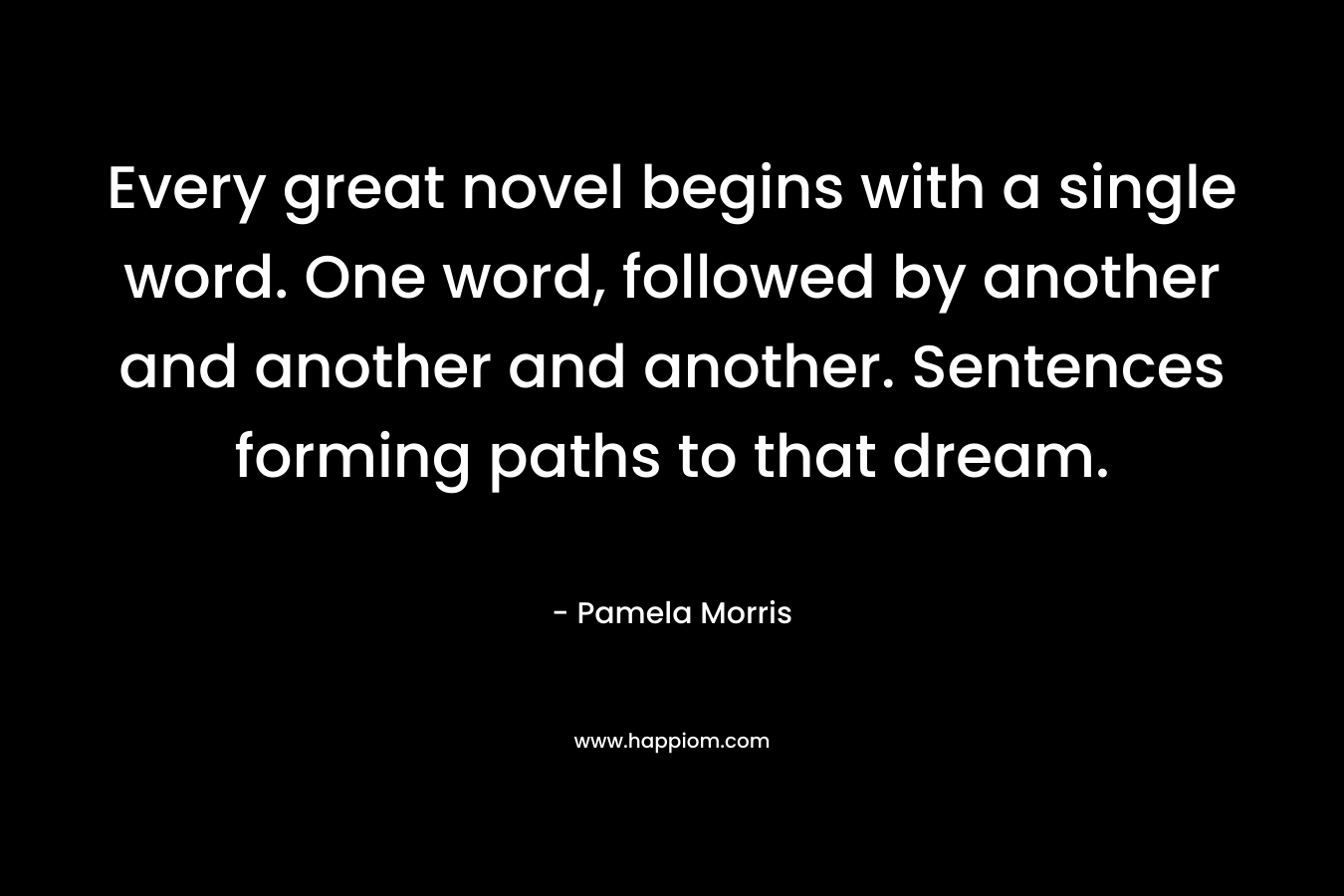 Every great novel begins with a single word. One word, followed by another and another and another. Sentences forming paths to that dream.