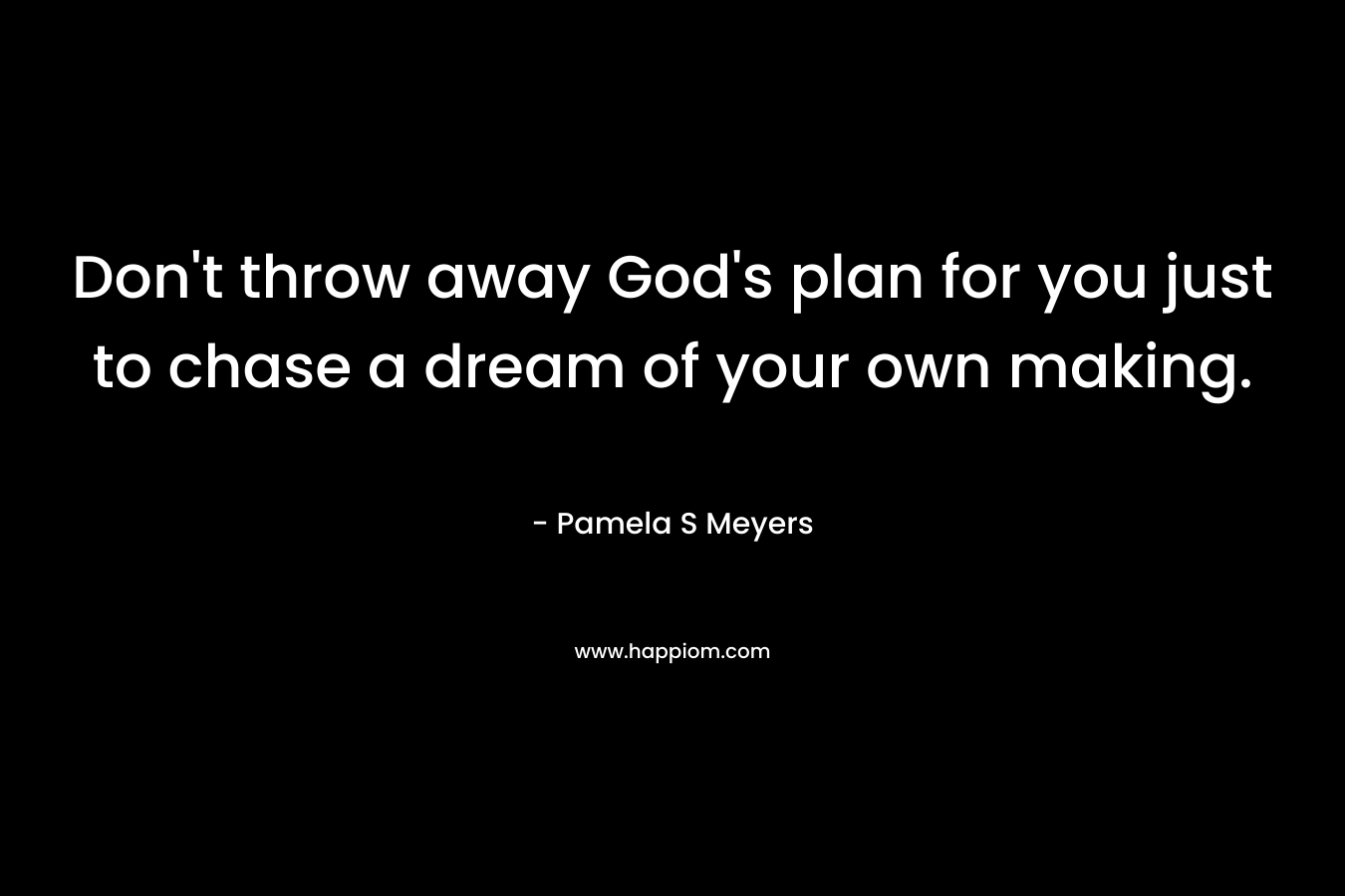 Don't throw away God's plan for you just to chase a dream of your own making.