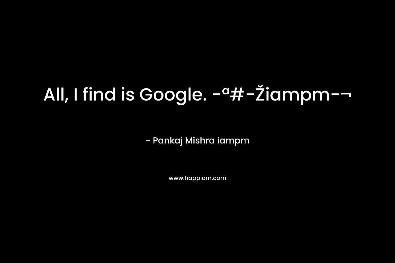 All, I find is Google. -ª#-Žiampm-¬ – Pankaj Mishra iampm