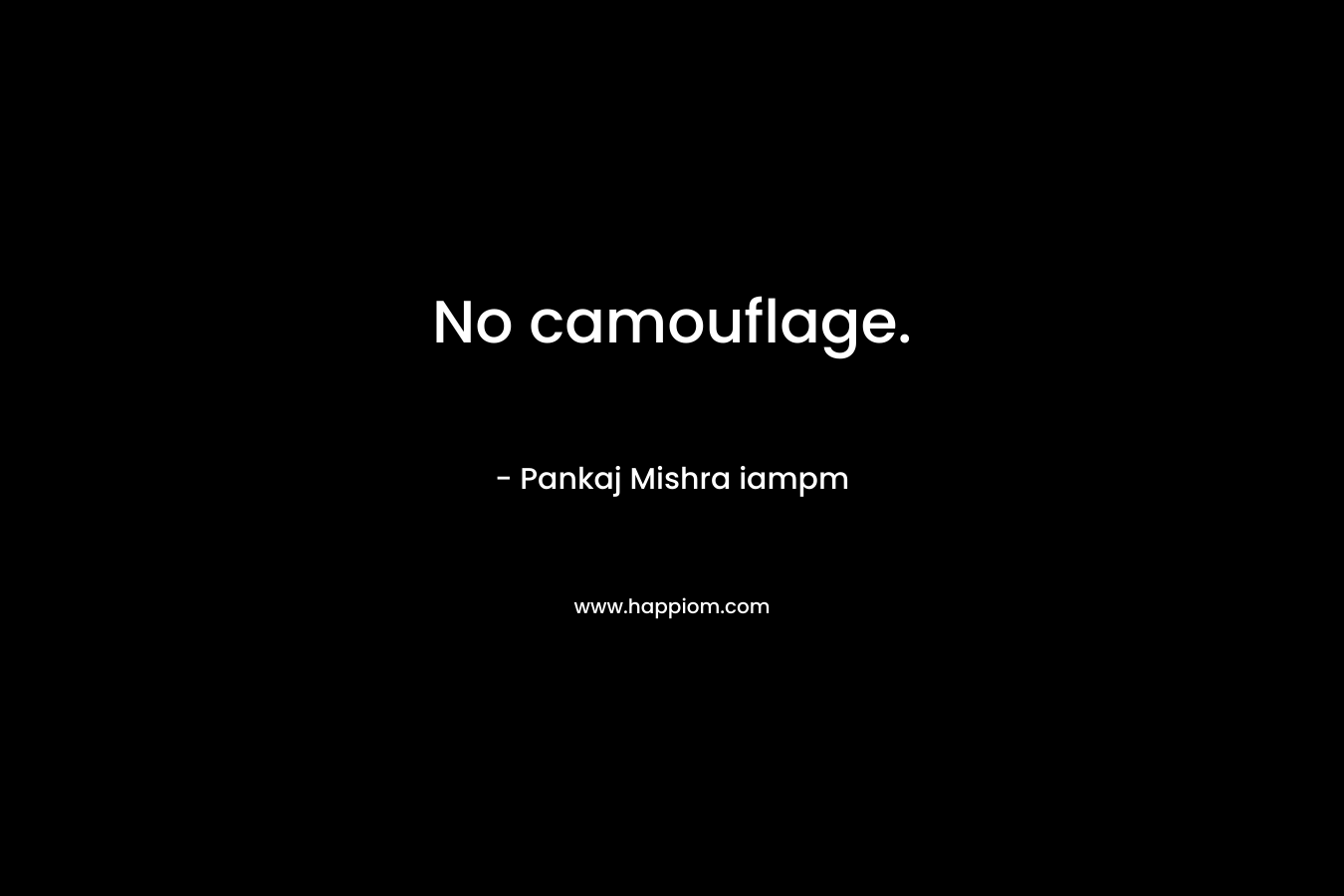No camouflage. – Pankaj Mishra iampm
