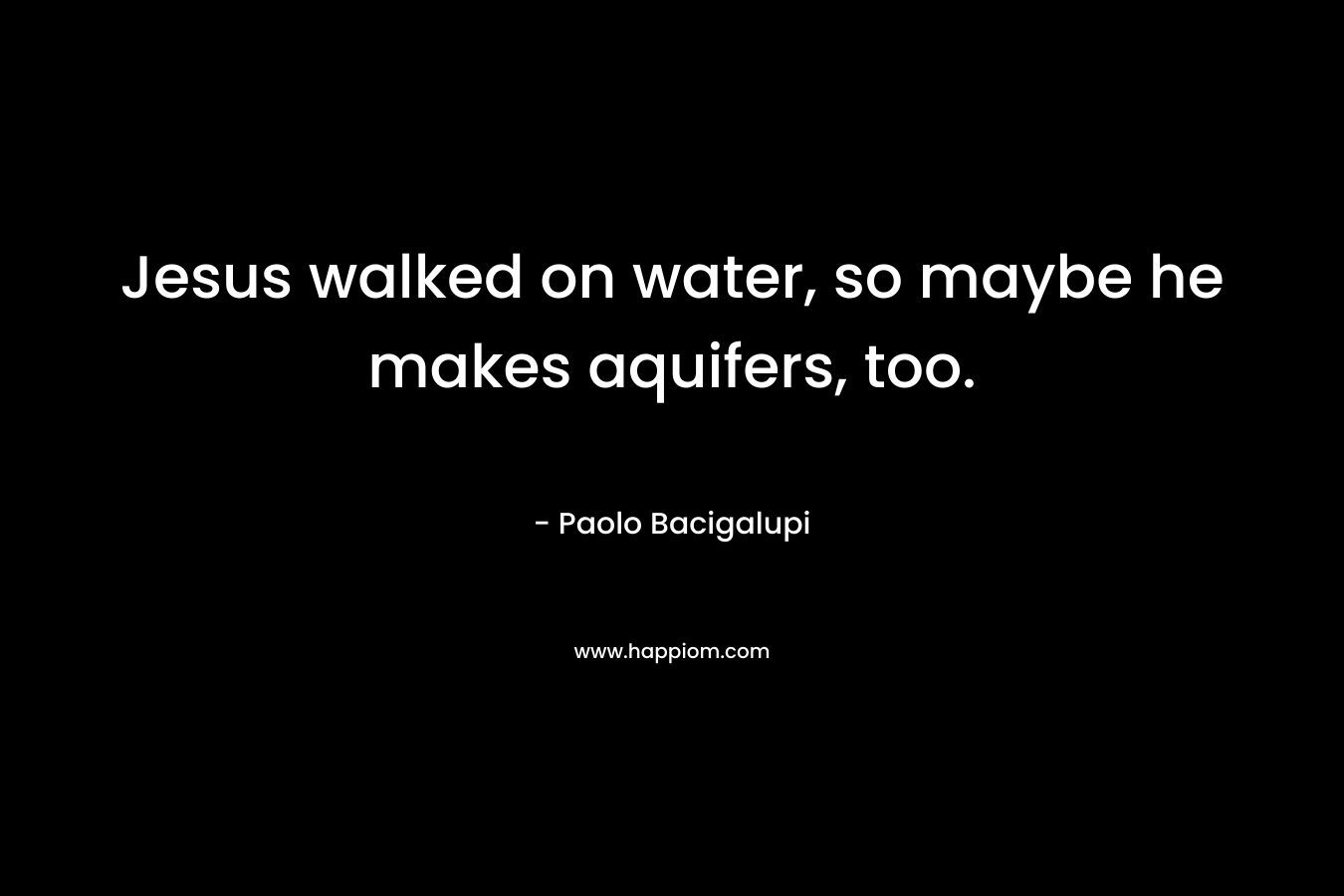 Jesus walked on water, so maybe he makes aquifers, too.