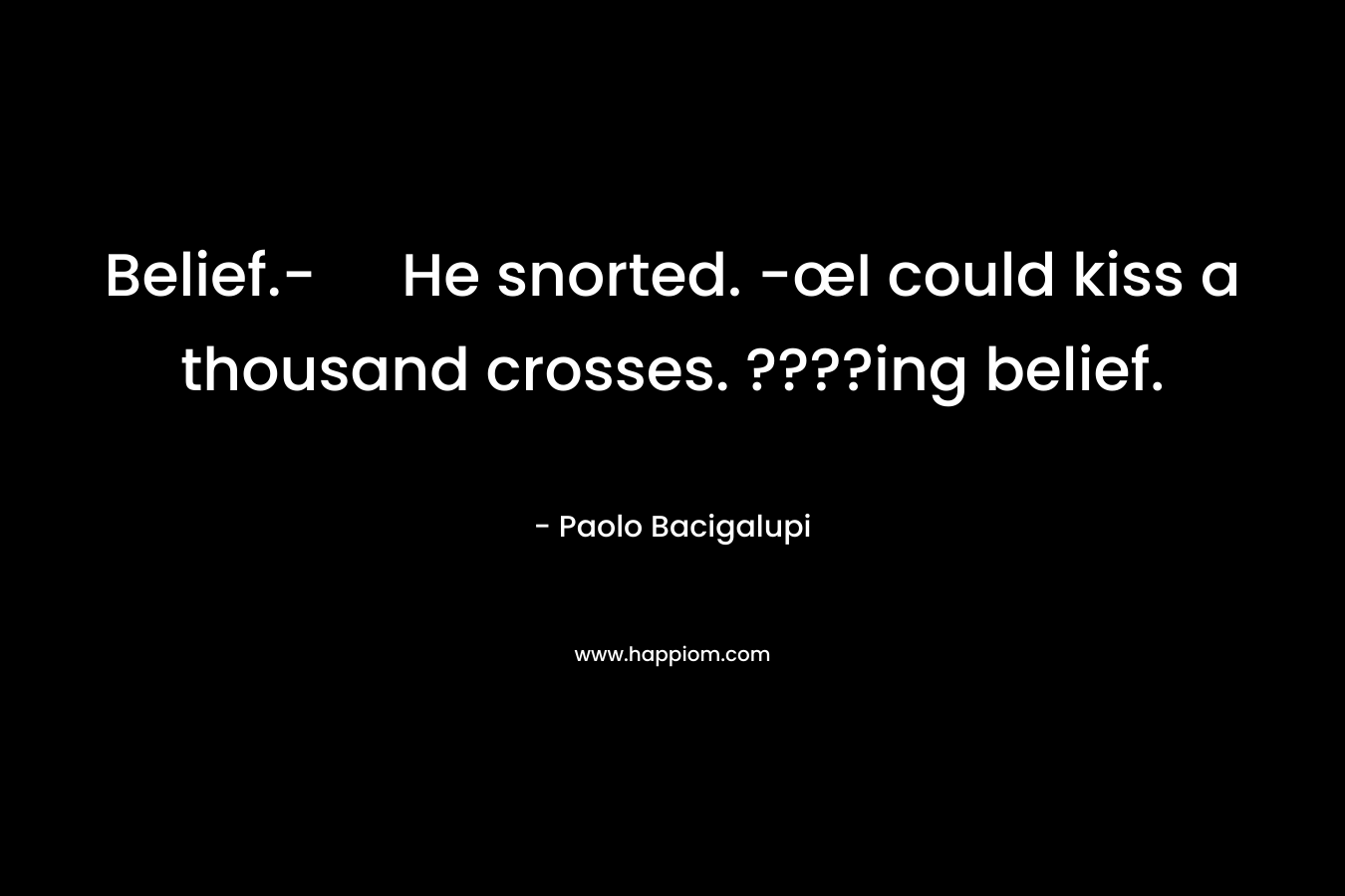 Belief.- He snorted. -œI could kiss a thousand crosses. ????ing belief. – Paolo Bacigalupi
