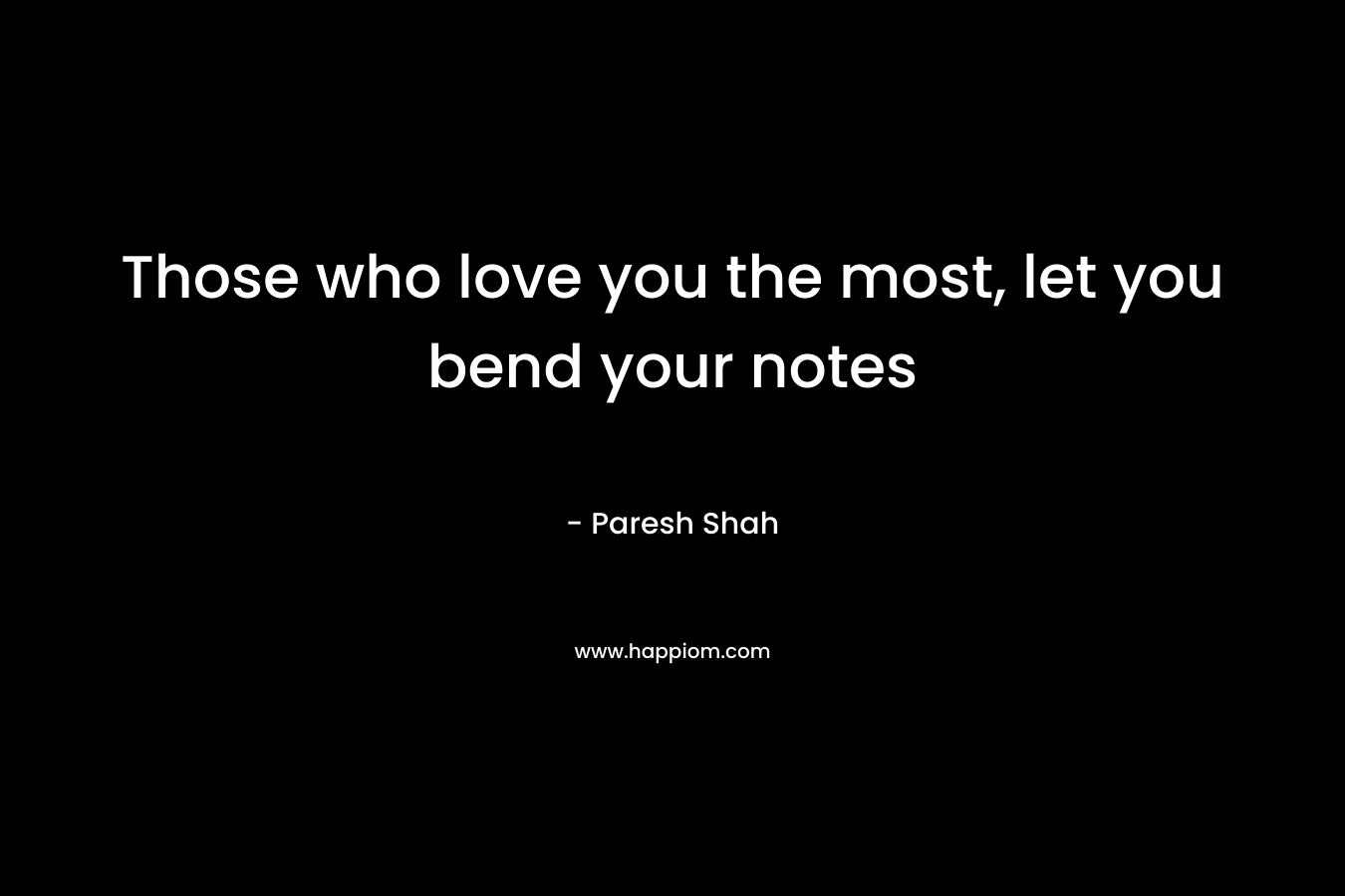 Those who love you the most, let you bend your notes