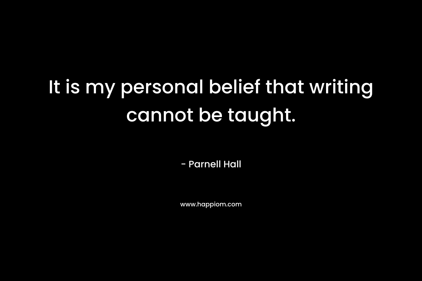It is my personal belief that writing cannot be taught. – Parnell Hall