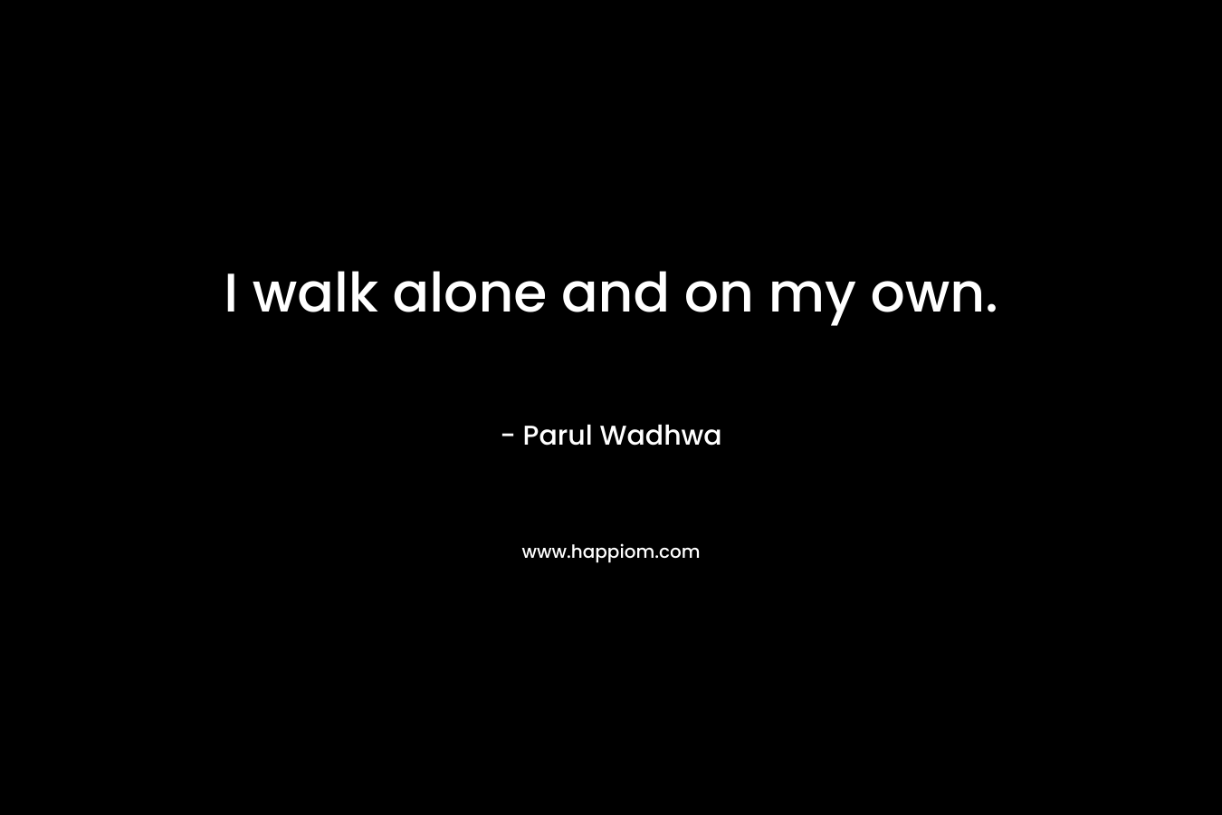 I walk alone and on my own. – Parul Wadhwa