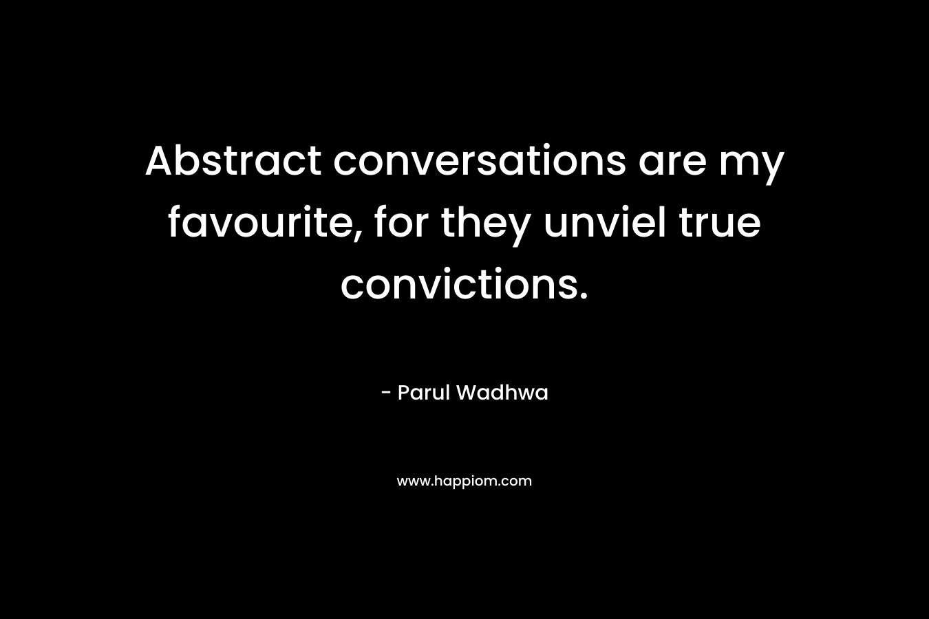 Abstract conversations are my favourite, for they unviel true convictions. – Parul Wadhwa