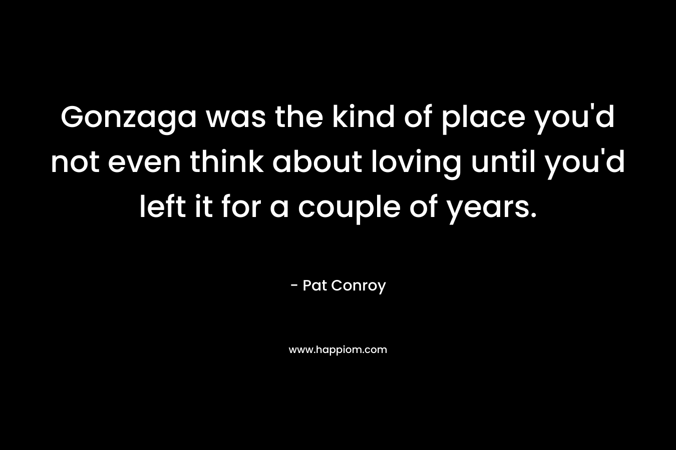 Gonzaga was the kind of place you’d not even think about loving until you’d left it for a couple of years. – Pat Conroy