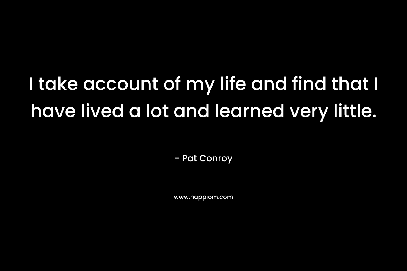 I take account of my life and find that I have lived a lot and learned very little.