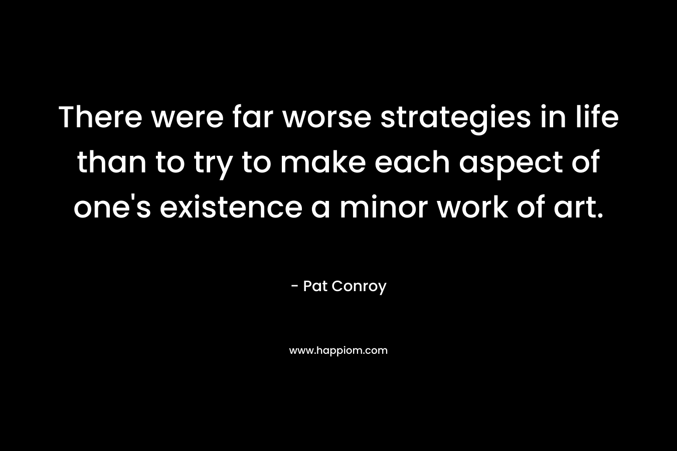 There were far worse strategies in life than to try to make each aspect of one's existence a minor work of art.