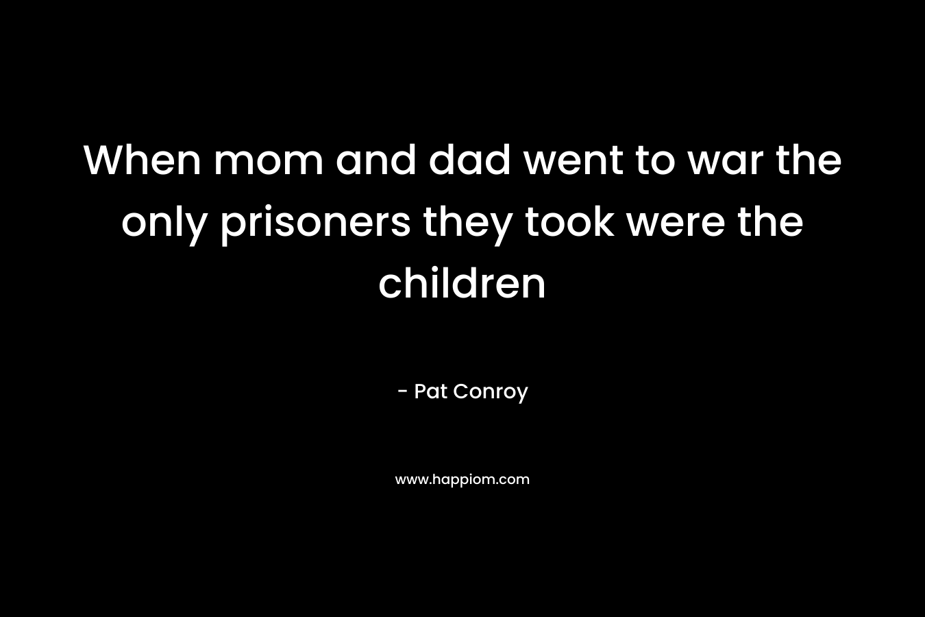 When mom and dad went to war the only prisoners they took were the children – Pat Conroy
