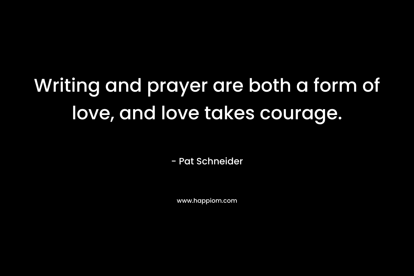 Writing and prayer are both a form of love, and love takes courage.