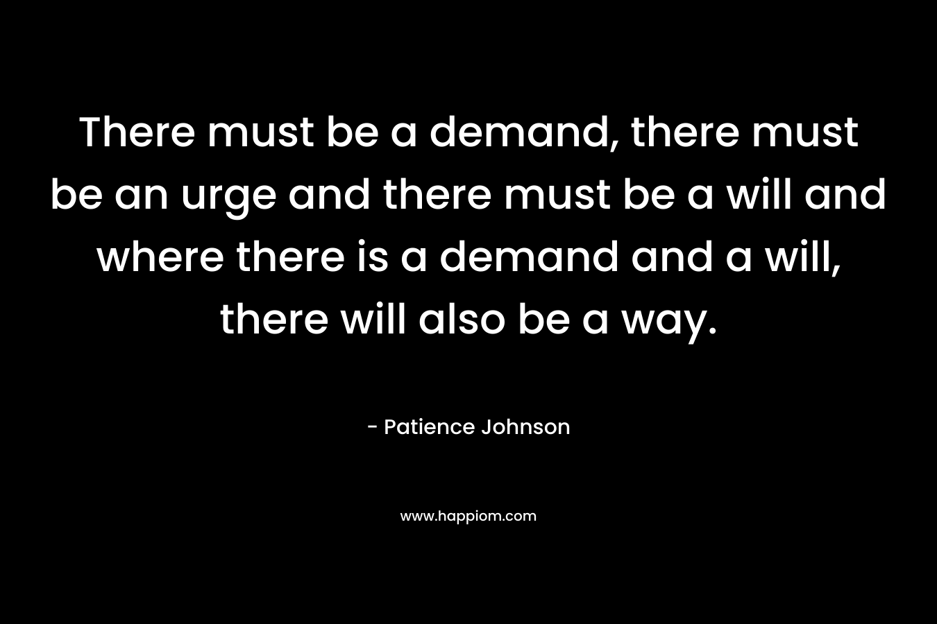 There must be a demand, there must be an urge and there must be a will and where there is a demand and a will, there will also be a way.