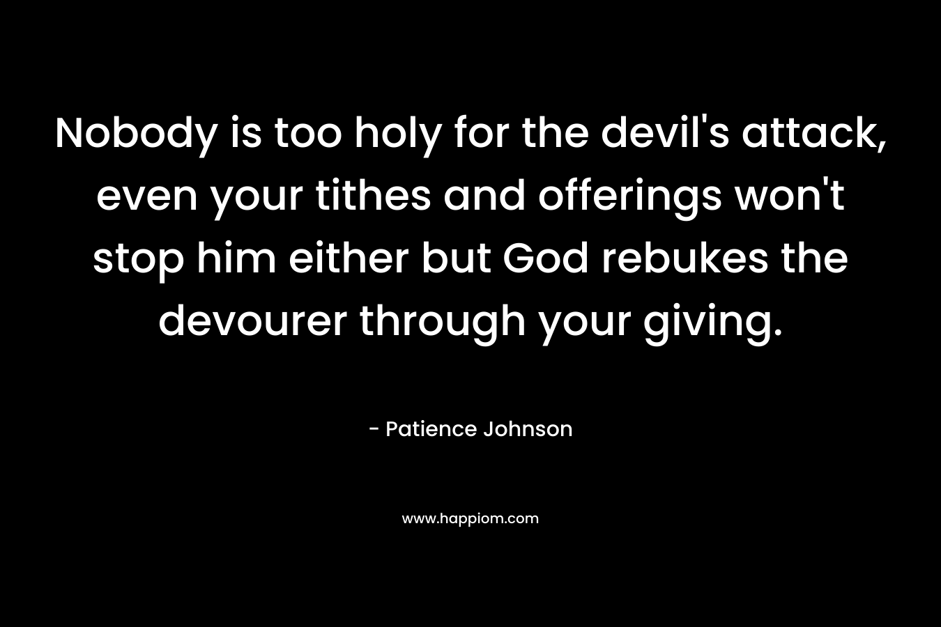 Nobody is too holy for the devil's attack, even your tithes and offerings won't stop him either but God rebukes the devourer through your giving.