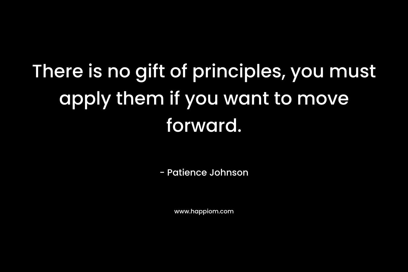 There is no gift of principles, you must apply them if you want to move forward.