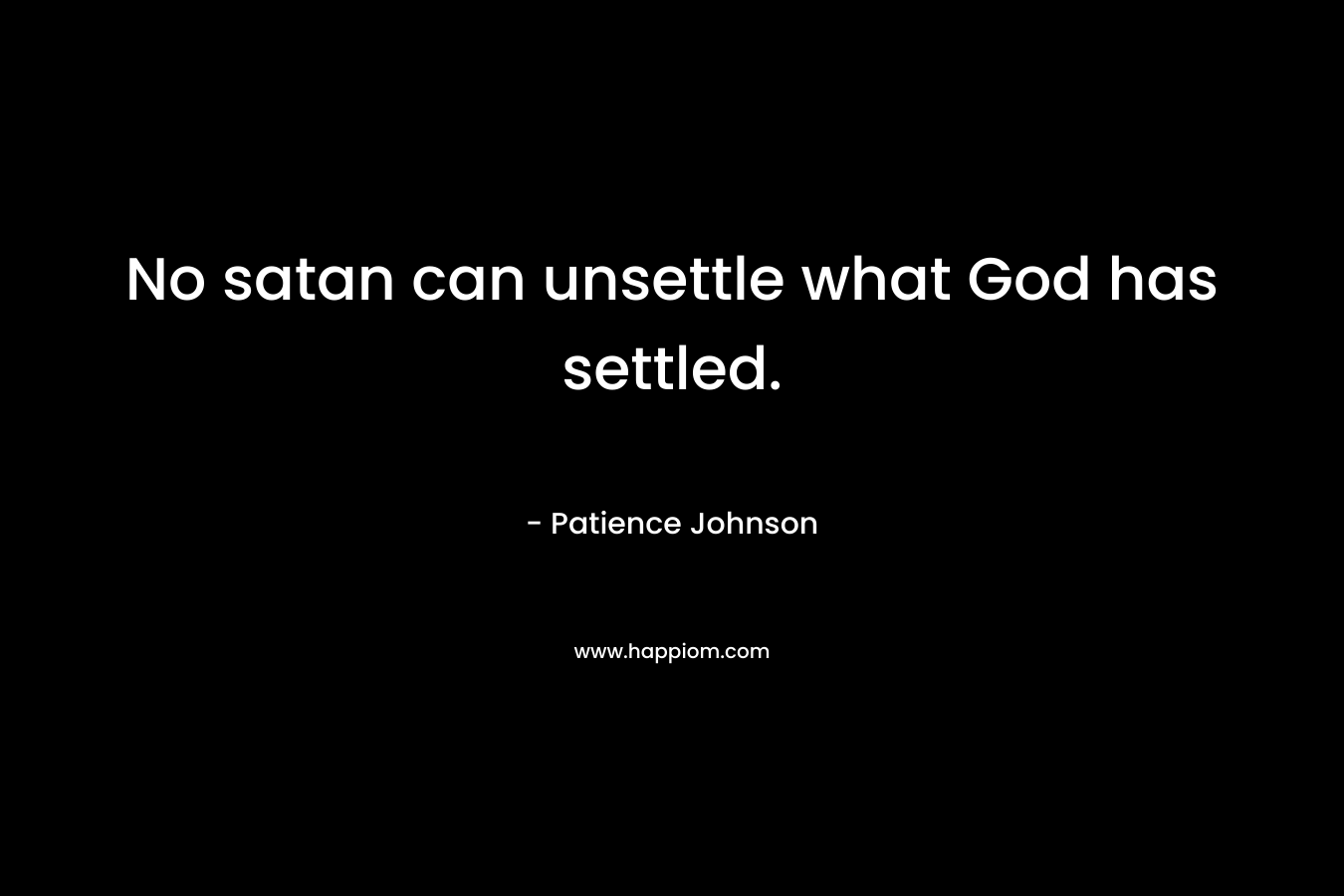 No satan can unsettle what God has settled. – Patience Johnson