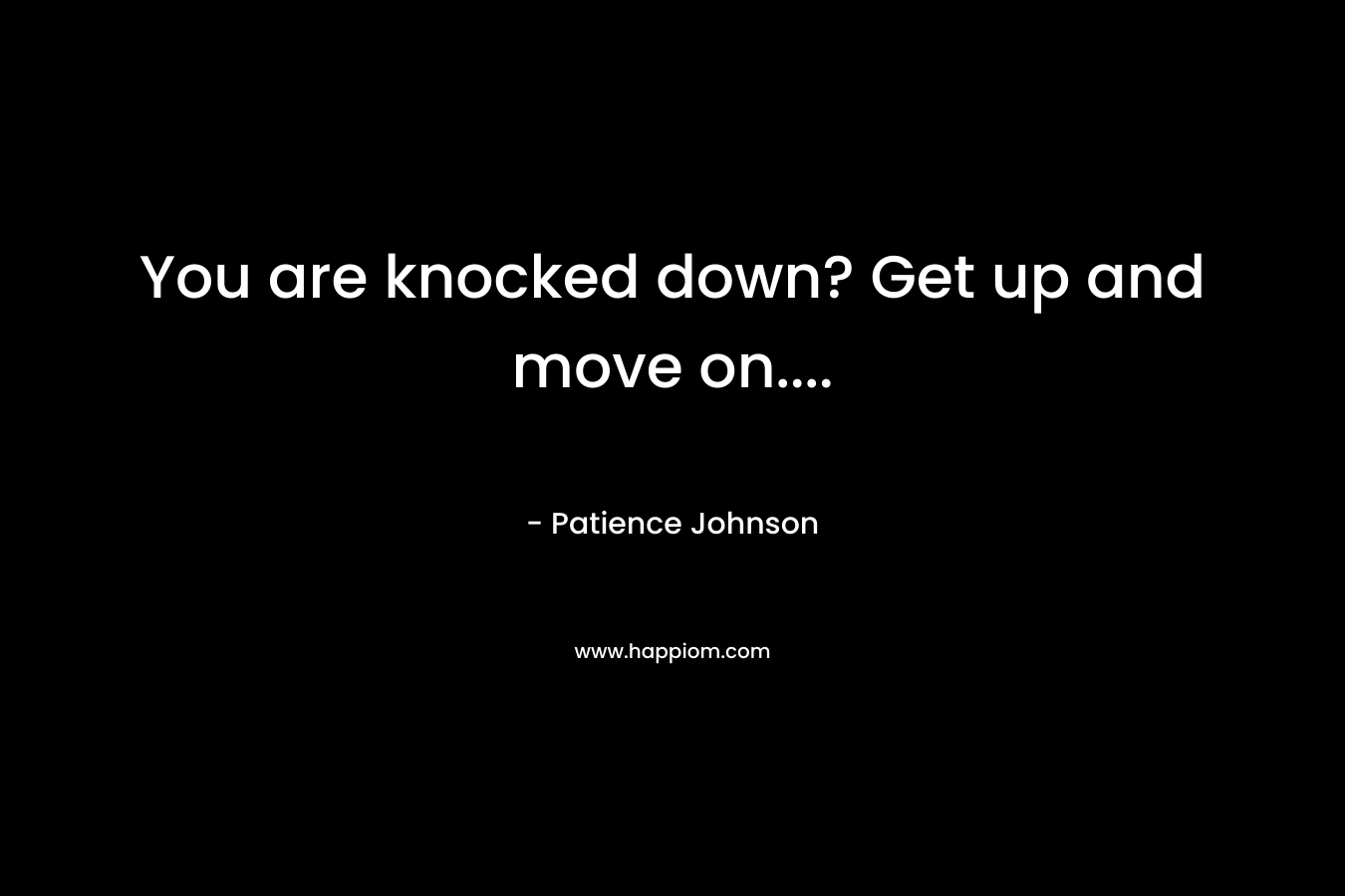 You are knocked down? Get up and move on…. – Patience Johnson