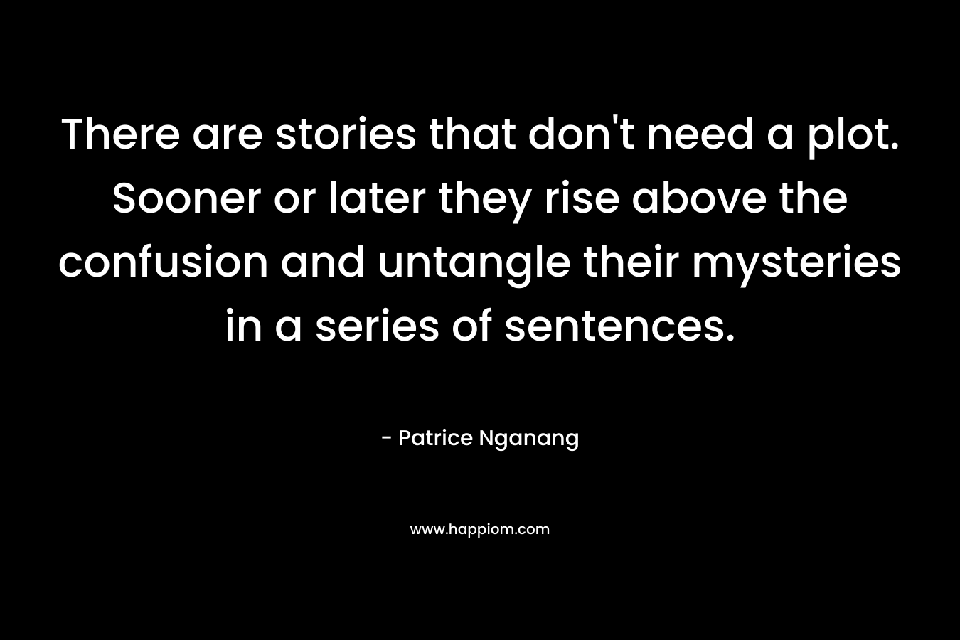 There are stories that don't need a plot. Sooner or later they rise above the confusion and untangle their mysteries in a series of sentences.