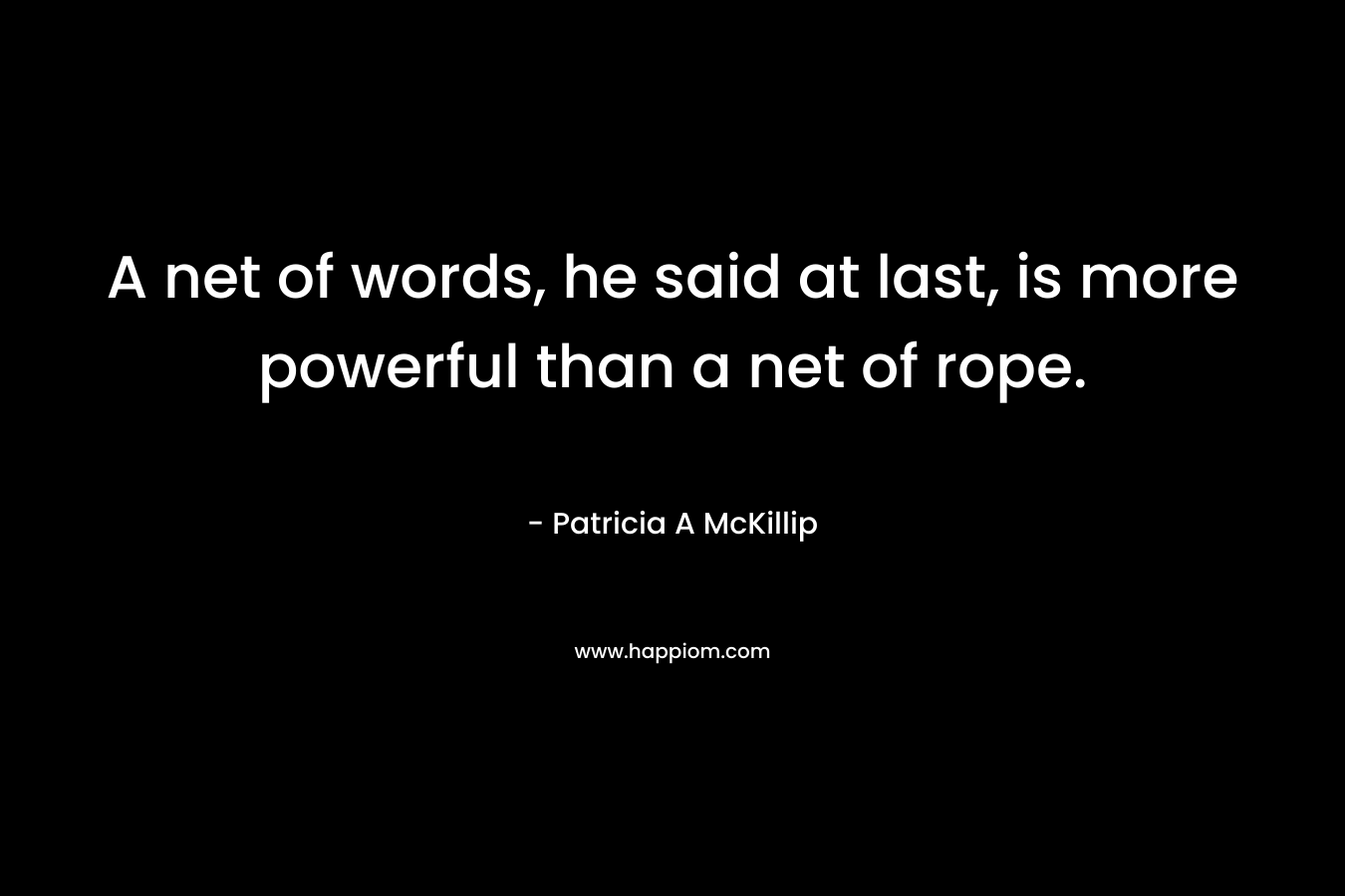 A net of words, he said at last, is more powerful than a net of rope.