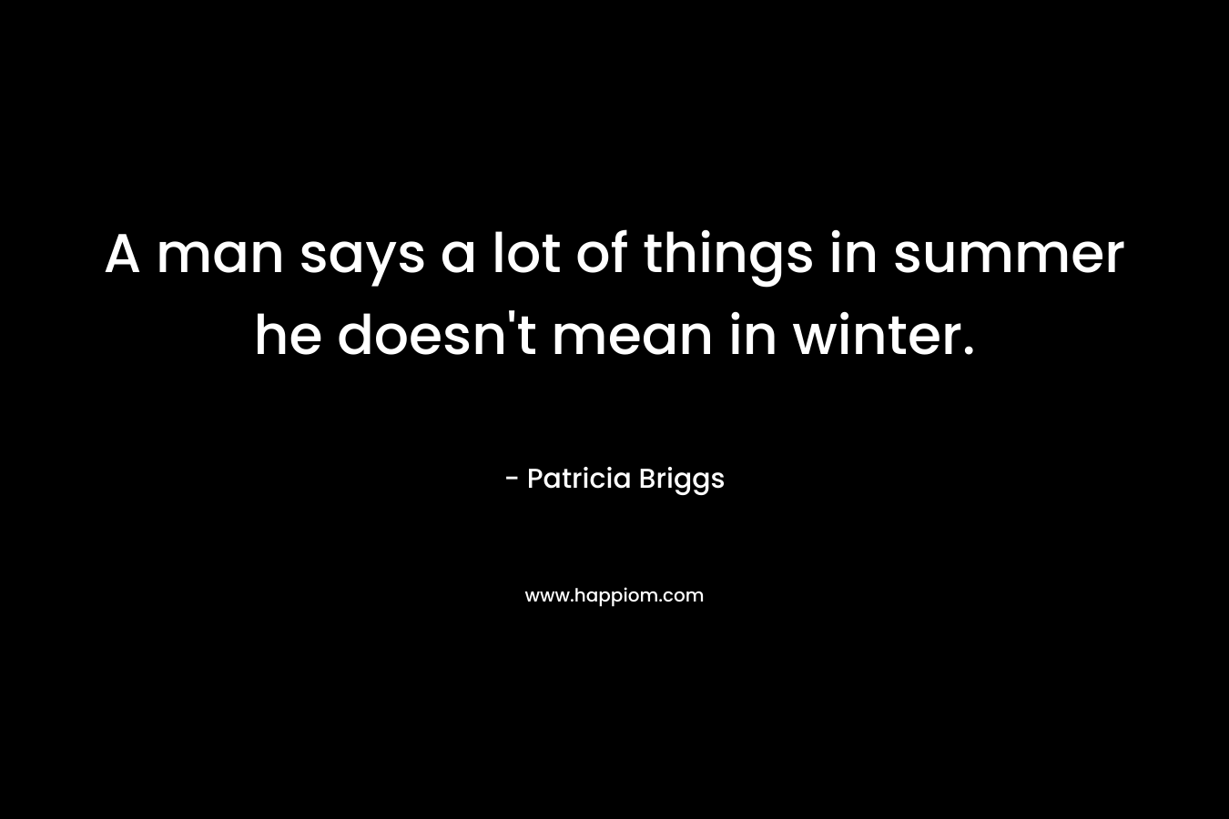A man says a lot of things in summer he doesn't mean in winter.