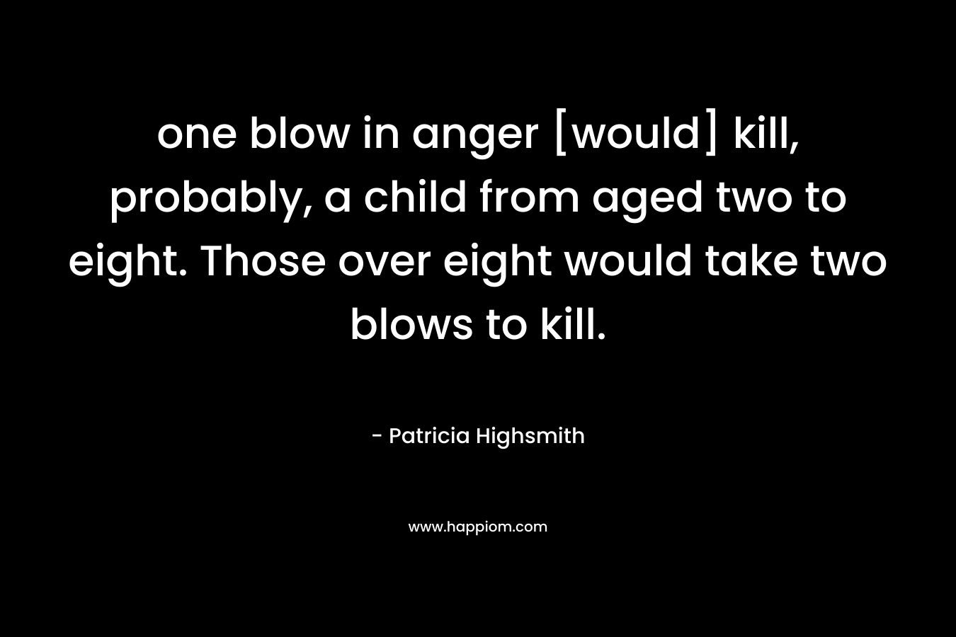 one blow in anger [would] kill, probably, a child from aged two to eight. Those over eight would take two blows to kill.
