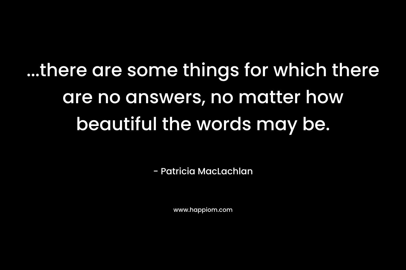 ...there are some things for which there are no answers, no matter how beautiful the words may be.