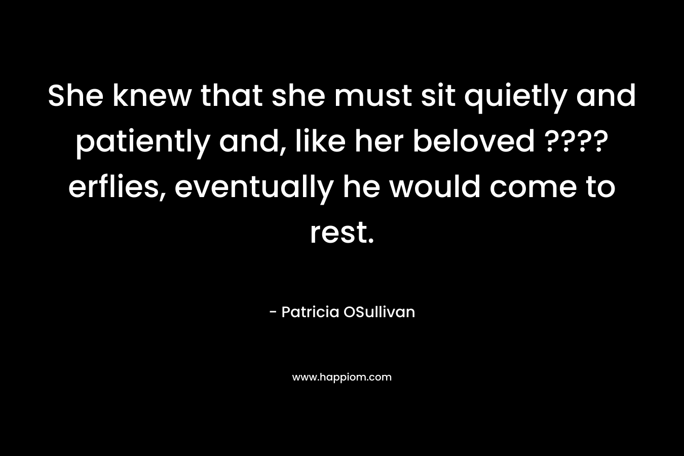 She knew that she must sit quietly and patiently and, like her beloved ????erflies, eventually he would come to rest.