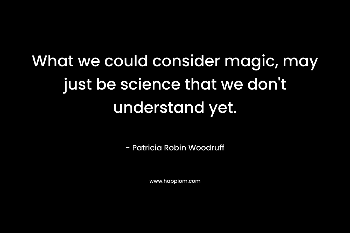 What we could consider magic, may just be science that we don't understand yet.