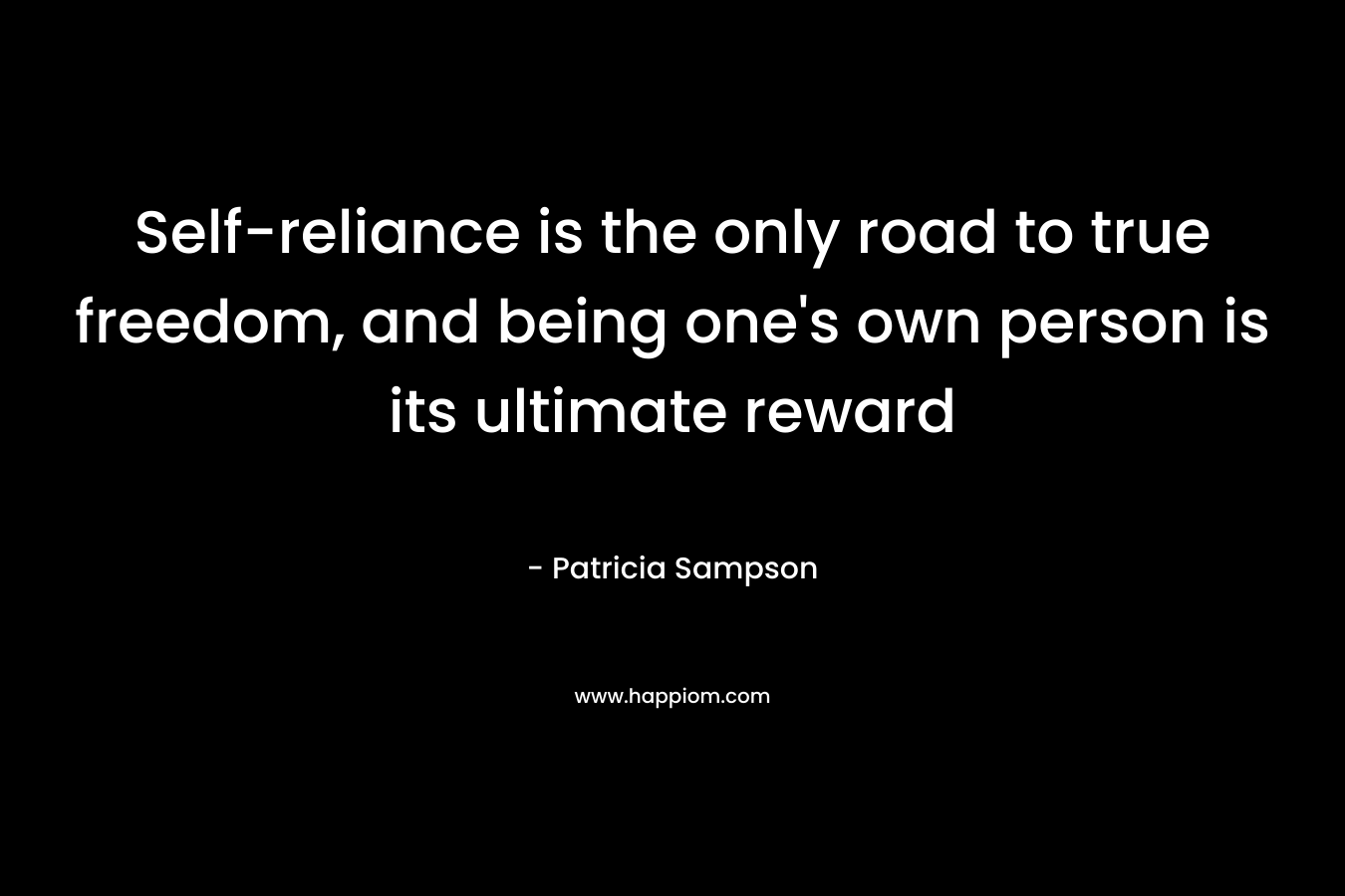 Self-reliance is the only road to true freedom, and being one's own person is its ultimate reward