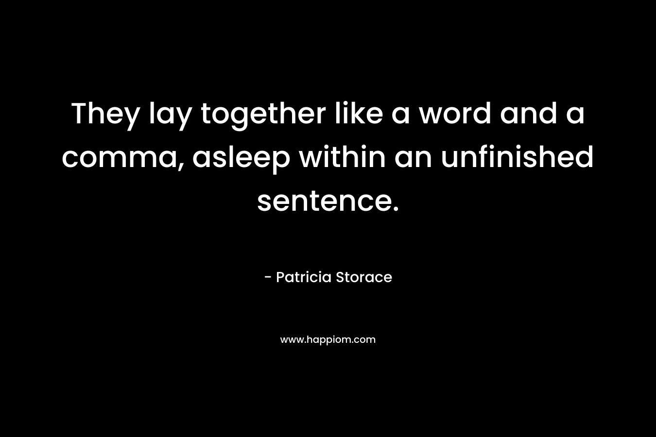 They lay together like a word and a comma, asleep within an unfinished sentence. – Patricia Storace